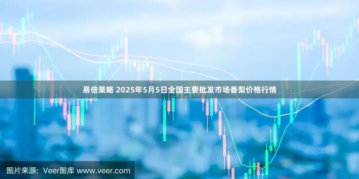 易倍策略 2025年5月5日全国主要批发市场香梨价格行情
