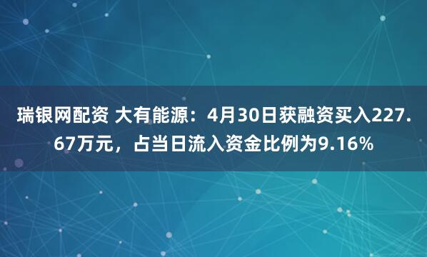 瑞银网配资 大有能源：4月30日获融资买入227.67万元，占当日流入资金比例为9.16%
