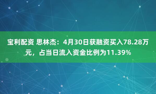 宝利配资 思林杰：4月30日获融资买入78.28万元，占当日流入资金比例为11.39%