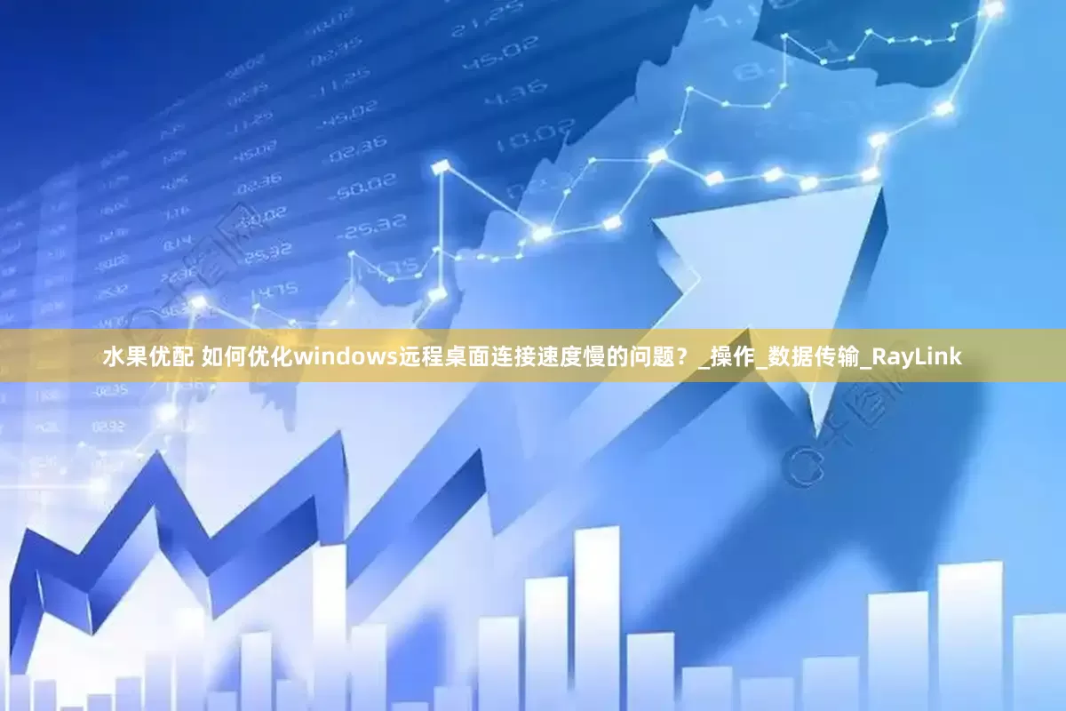 水果优配 如何优化windows远程桌面连接速度慢的问题？_操作_数据传输_RayLink