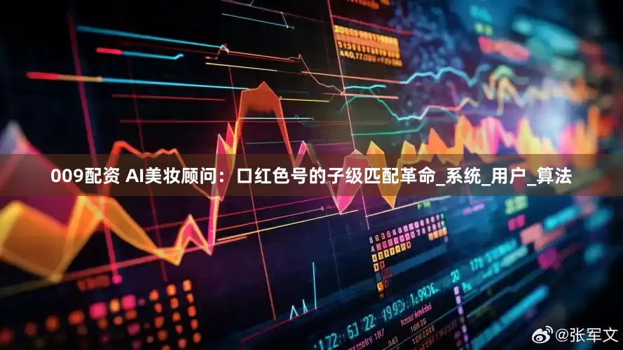 009配资 AI美妆顾问：口红色号的子级匹配革命_系统_用户_算法