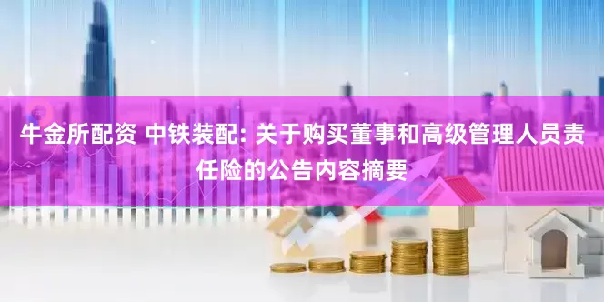 牛金所配资 中铁装配: 关于购买董事和高级管理人员责任险的公告内容摘要
