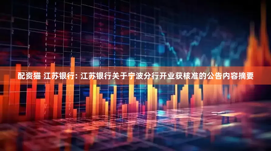 配资猫 江苏银行: 江苏银行关于宁波分行开业获核准的公告内容摘要