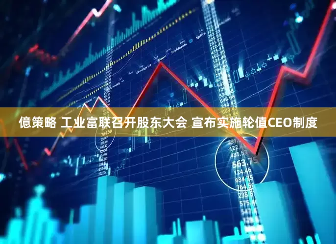 億策略 工业富联召开股东大会 宣布实施轮值CEO制度