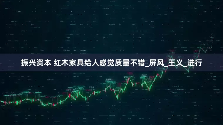 振兴资本 红木家具给人感觉质量不错_屏风_王义_进行