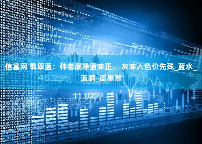 信富网 翡翠蓝：种老底净蓝味正， 灰味入色价先残_蓝水_蓝晴_蓝墨翠