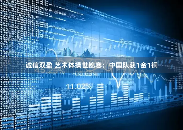 诚信双盈 艺术体操世锦赛：中国队获1金1铜