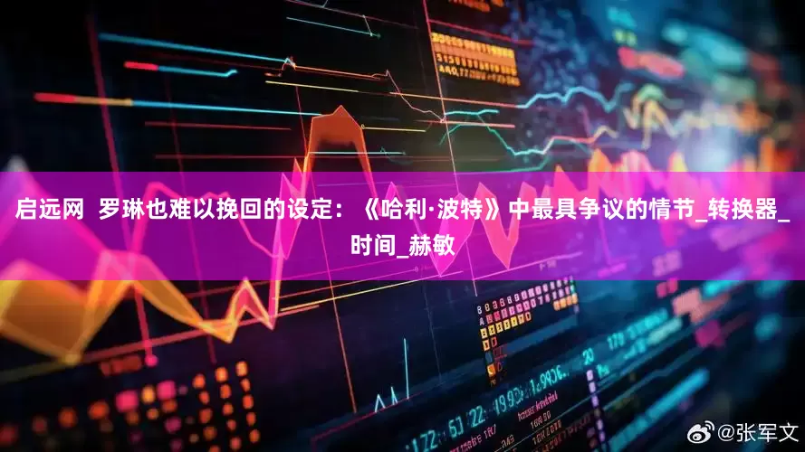 启远网  罗琳也难以挽回的设定：《哈利·波特》中最具争议的情节_转换器_时间_赫敏