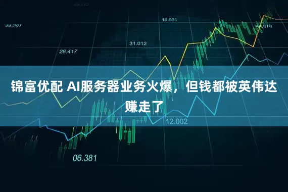 锦富优配 AI服务器业务火爆，但钱都被英伟达赚走了
