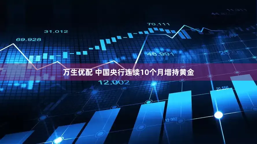 万生优配 中国央行连续10个月增持黄金