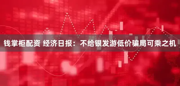 钱掌柜配资 经济日报:不给银发游低价骗局可乘之机